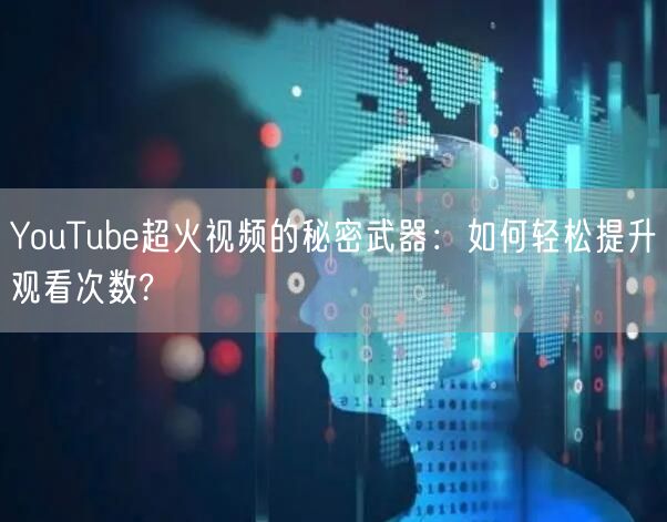 YouTube超火视频的秘密武器:如何轻松提升观看次数?