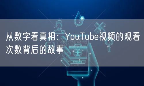 从数字看真相:YouTube视频的观看次数背后的故事