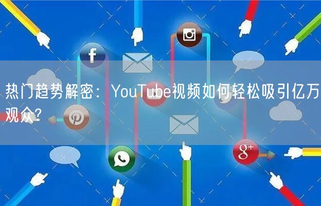 热门趋势解密:YouTube视频如何轻松吸引亿万观众?