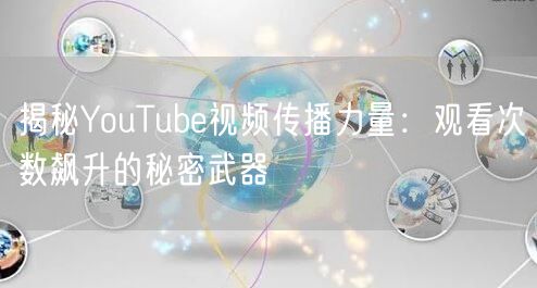 揭秘YouTube视频传播力量：观看次数飙升的秘密武器
