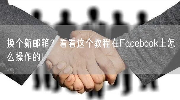 换个新邮箱？看看这个教程在Facebook上怎么操作的！