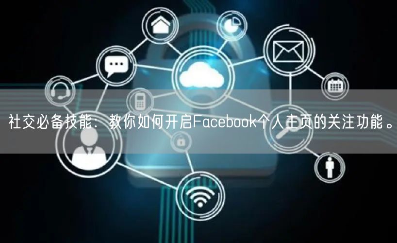 社交必备技能：教你如何开启Facebook个人主页的关注功能。