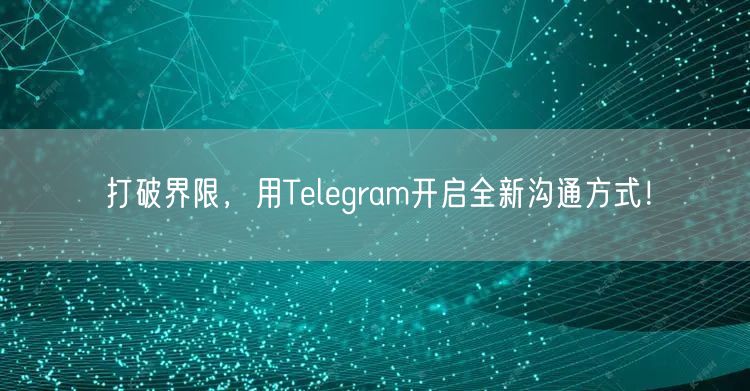 打破界限，用Telegram开启全新沟通方式！