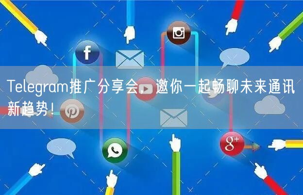 Telegram推广分享会，邀你一起畅聊未来通讯新趋势！