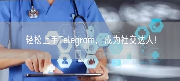 轻松上手Telegram，成为社交达人！