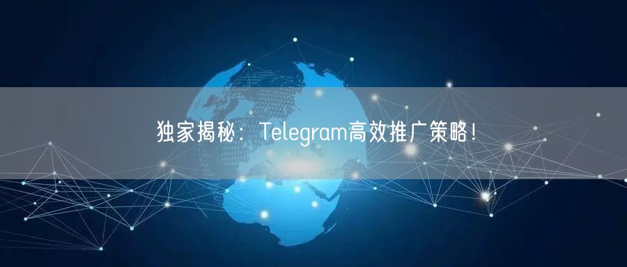 独家揭秘：Telegram高效推广策略！