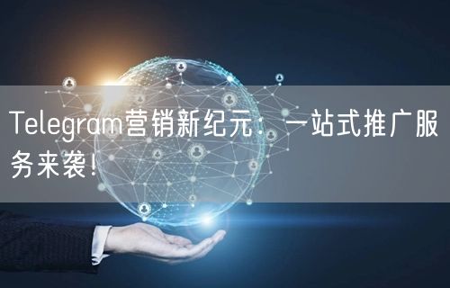 Telegram营销新纪元：一站式推广服务来袭！