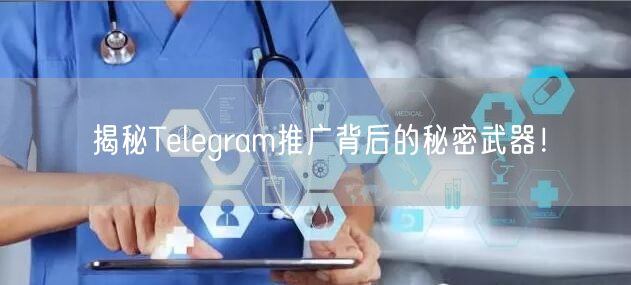 揭秘Telegram推广背后的秘密武器！
