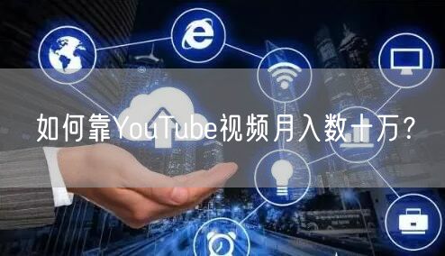 如何靠YouTube视频月入数十万？