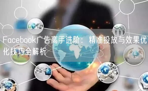 Facebook广告高手进阶：精准投放与效果优化技巧全解析