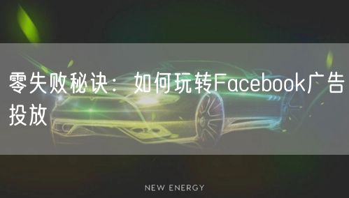 零失败秘诀：如何玩转Facebook广告投放