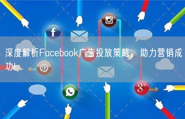 深度解析Facebook广告投放策略，助力营销成功!