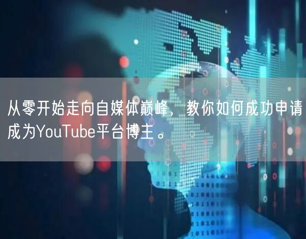 从零开始走向自媒体巅峰，教你如何成功申请成为YouTube平台博主。