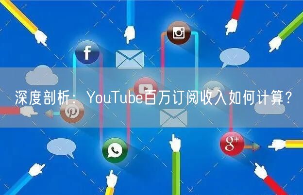 深度剖析:YouTube百万订阅收入如何计算?