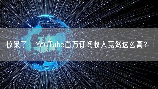 惊呆了！YouTube百万订阅收入竟然这么高？！