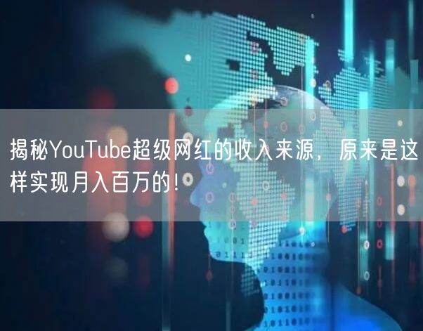 揭秘YouTube超级网红的收入来源，原来是这样实现月入百万的！