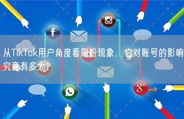 从TikTok用户角度看刷粉现象,它对账号的影响究竟有多大?