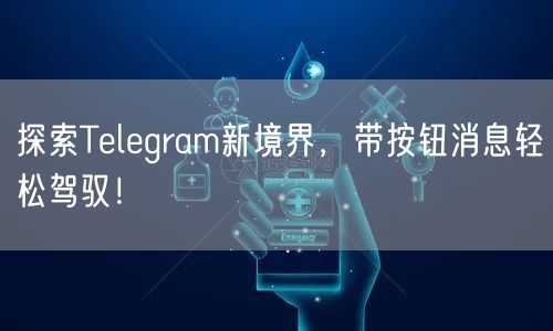 探索Telegram新境界，带按钮消息轻松驾驭！