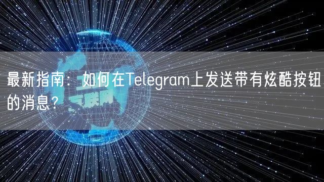 最新指南:如何在Telegram上发送带有炫酷按钮的消息?