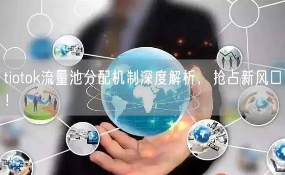 tiotok流量池分配机制深度解析，抢占新风口！