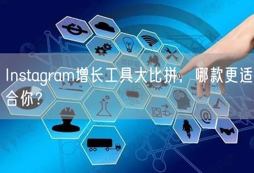 Instagram增长工具大比拼，哪款更适合你？