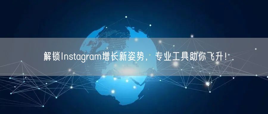 解锁Instagram增长新姿势，专业工具助你飞升！