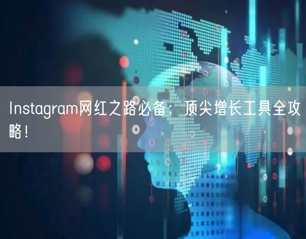 Instagram网红之路必备：顶尖增长工具全攻略！