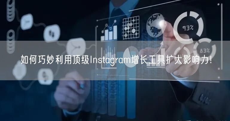 如何巧妙利用顶级Instagram增长工具扩大影响力！