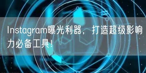 Instagram曝光利器，打造超级影响力必备工具！