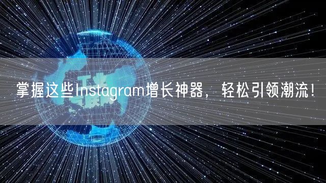 掌握这些Instagram增长神器，轻松引领潮流！