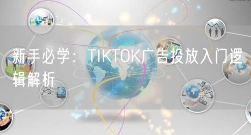 新手必学：TIKTOK广告投放入门逻辑解析