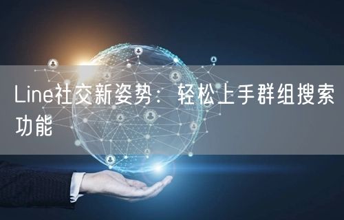 Line社交新姿势：轻松上手群组搜索功能