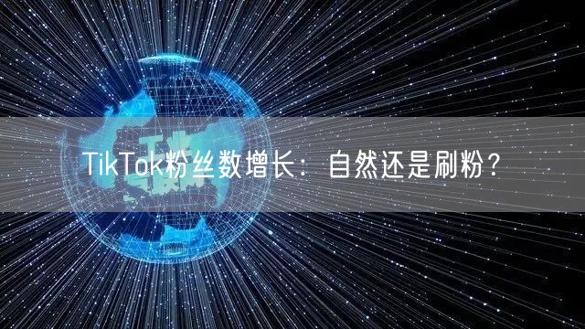 TikTok粉丝数增长：自然还是刷粉？