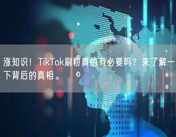 涨知识!TikTok刷粉真的有必要吗?来了解一下背后的真相。