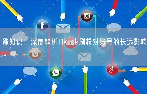 涨知识!深度解析TikTok刷粉对账号的长远影响。