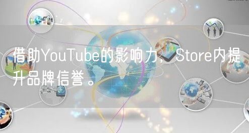 借助YouTube的影响力，Store内提升品牌信誉。