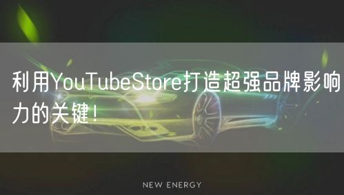 利用YouTubeStore打造超强品牌影响力的关键！