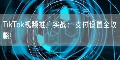 TikTok视频推广实战：支付设置全攻略!