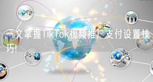 一文掌握TikTok视频推广支付设置技巧!