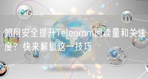 如何安全提升Telegram阅读量和关注度？快来解锁这一技巧