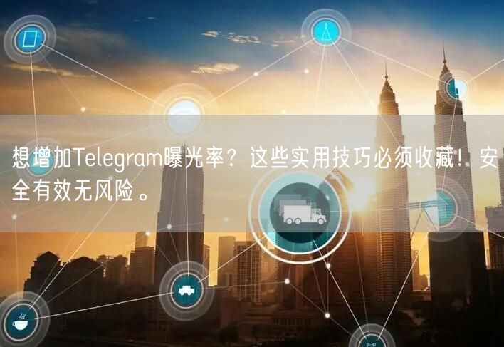 想增加Telegram曝光率？这些实用技巧必须收藏！安全有效无风险。