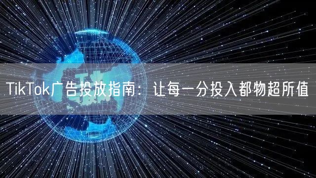 TikTok广告投放指南：让每一分投入都物超所值