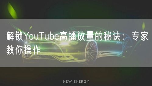 解锁YouTube高播放量的秘诀：专家教你操作