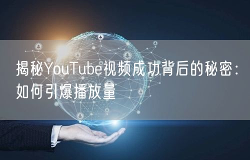 揭秘YouTube视频成功背后的秘密：如何引爆播放量