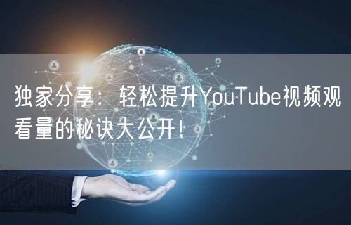 独家分享：轻松提升YouTube视频观看量的秘诀大公开！