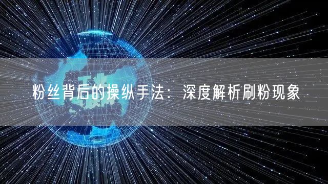 粉丝背后的操纵手法：深度解析刷粉现象