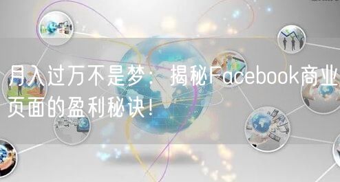 月入过万不是梦：揭秘Facebook商业页面的盈利秘诀！