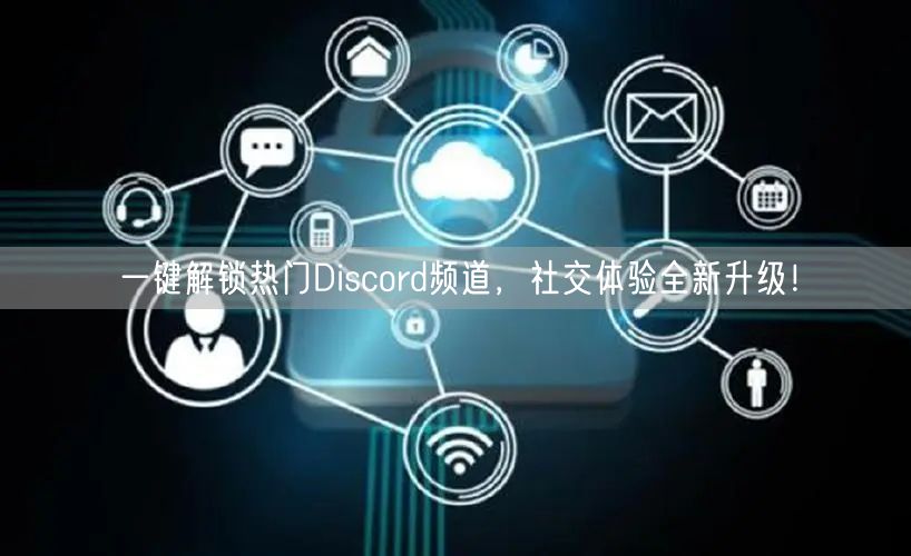 一键解锁热门Discord频道，社交体验全新升级！