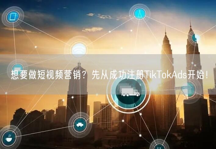 想要做短视频营销?先从成功注册TikTokAds开始!