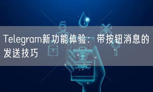 Telegram新功能体验：带按钮消息的发送技巧